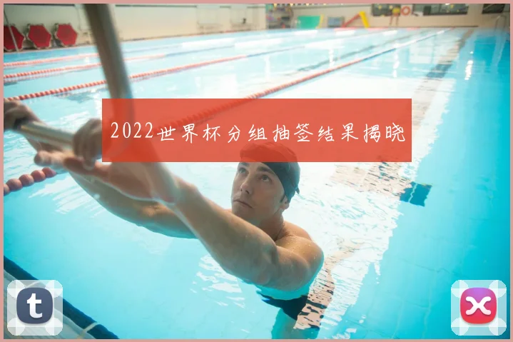 2022世界杯分组抽签结果揭晓