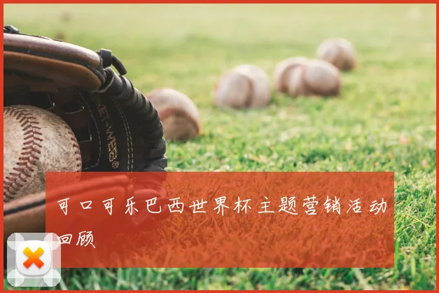 可口可乐巴西世界杯主题营销活动回顾
