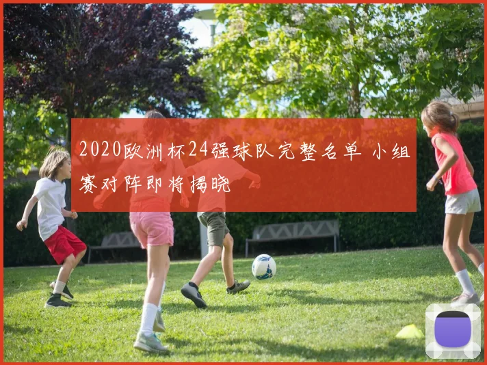 2020欧洲杯24强球队完整名单 小组赛对阵即将揭晓