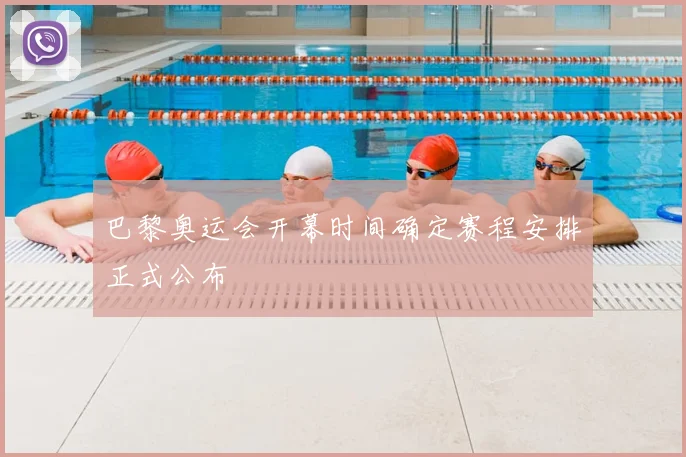 巴黎奥运会开幕时间确定赛程安排正式公布