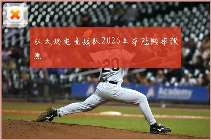 以太坊电竞战队2026年夺冠赔率预测