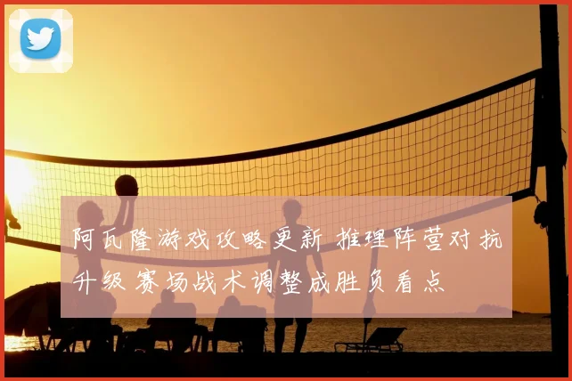 阿瓦隆游戏攻略更新 推理阵营对抗升级 赛场战术调整成胜负看点