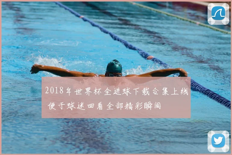 2018年世界杯全进球下载合集上线 便于球迷回看全部精彩瞬间