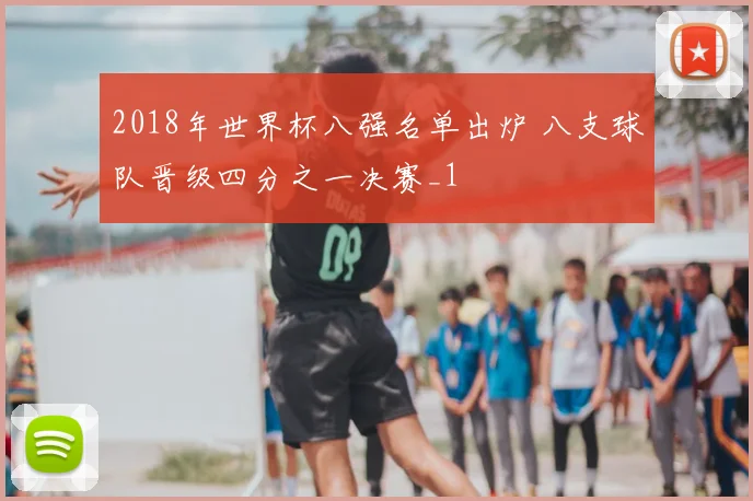 2018年世界杯八强名单出炉 八支球队晋级四分之一决赛_1