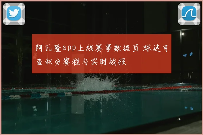 阿瓦隆app上线赛事数据页 球迷可查积分赛程与实时战报