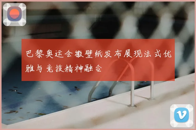 巴黎奥运会徽壁纸发布展现法式优雅与竞技精神融合
