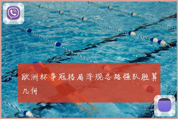 欧洲杯争冠格局浮现各路强队胜算几何