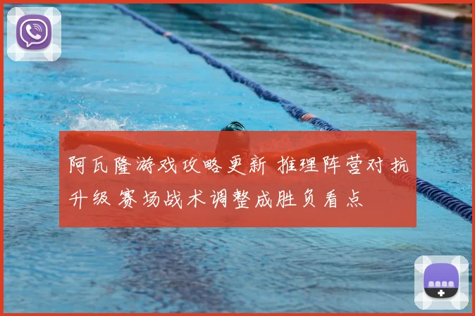 阿瓦隆游戏攻略更新 推理阵营对抗升级 赛场战术调整成胜负看点