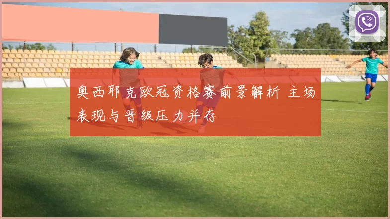 奥西耶克欧冠资格赛前景解析 主场表现与晋级压力并存