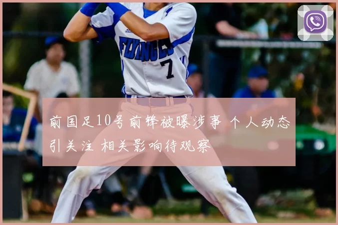 前国足10号前锋被曝涉事 个人动态引关注 相关影响待观察