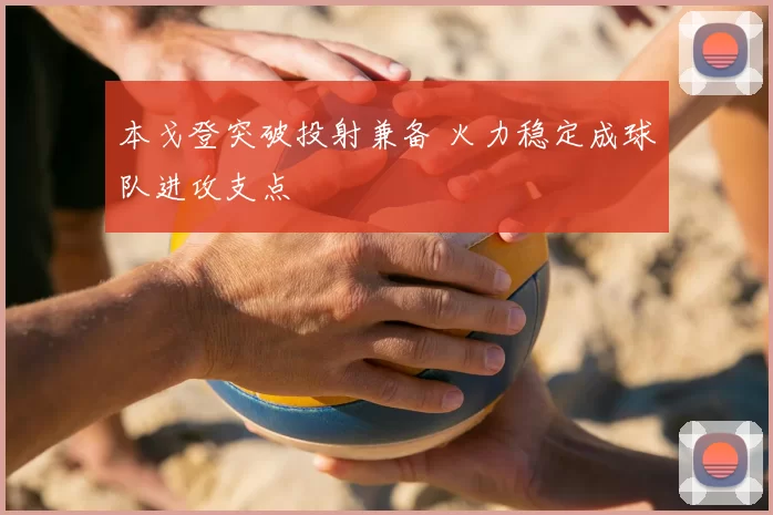 本戈登突破投射兼备 火力稳定成球队进攻支点