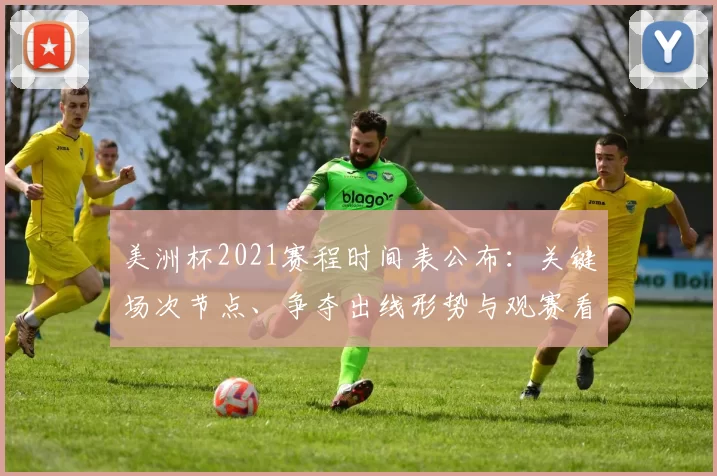 美洲杯2021赛程时间表公布:关键场次节点、争夺出线形势与观赛看点