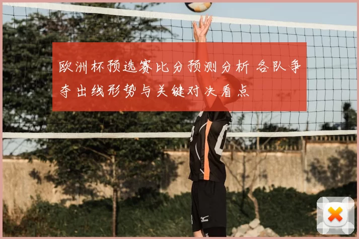 欧洲杯预选赛比分预测分析 各队争夺出线形势与关键对决看点