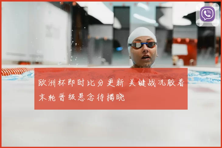 欧洲杯即时比分更新 关键战况胶着末轮晋级悬念待揭晓