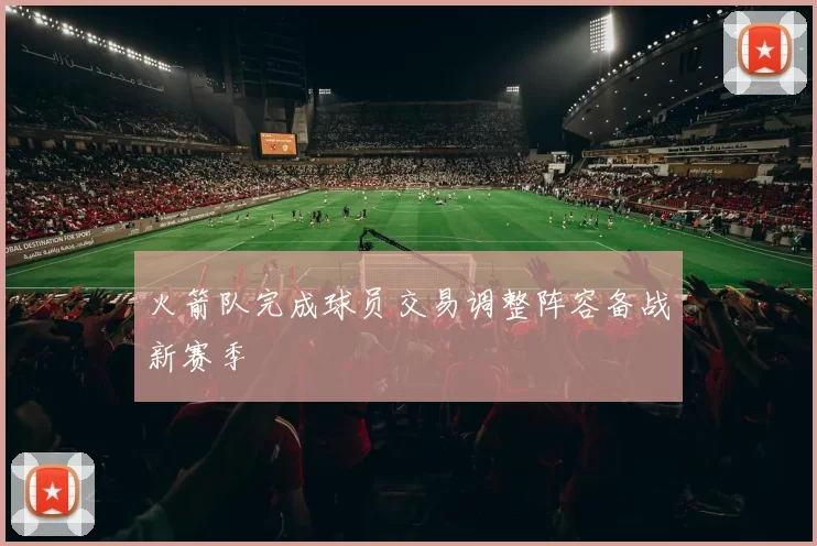 火箭队完成球员交易调整阵容备战新赛季