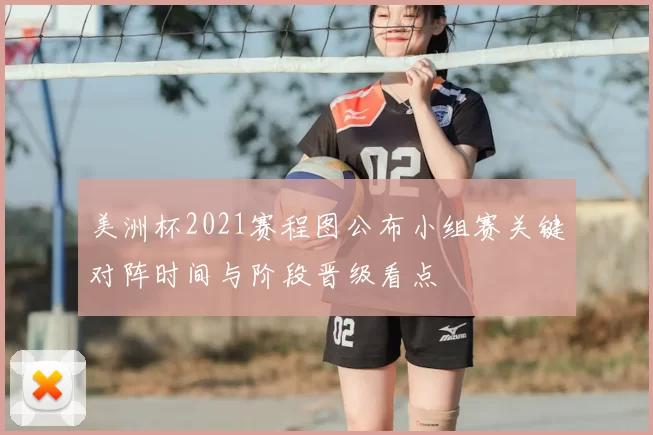 美洲杯2021赛程图公布小组赛关键对阵时间与阶段晋级看点