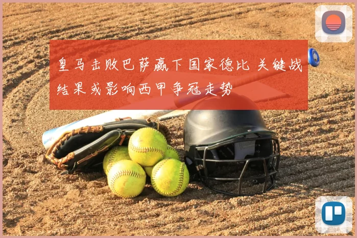皇马击败巴萨赢下国家德比 关键战结果或影响西甲争冠走势