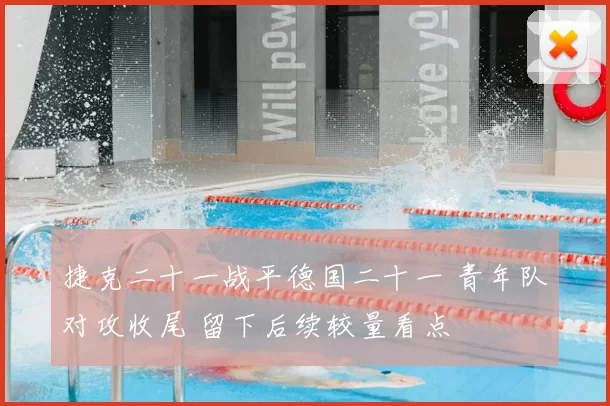 捷克二十一战平德国二十一 青年队对攻收尾 留下后续较量看点