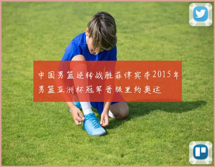 中国男篮逆转战胜菲律宾夺2015年男篮亚洲杯冠军晋级里约奥运