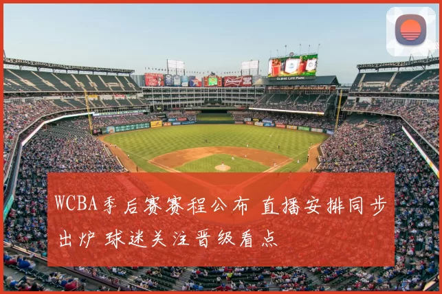 WCBA季后赛赛程公布 直播安排同步出炉 球迷关注晋级看点