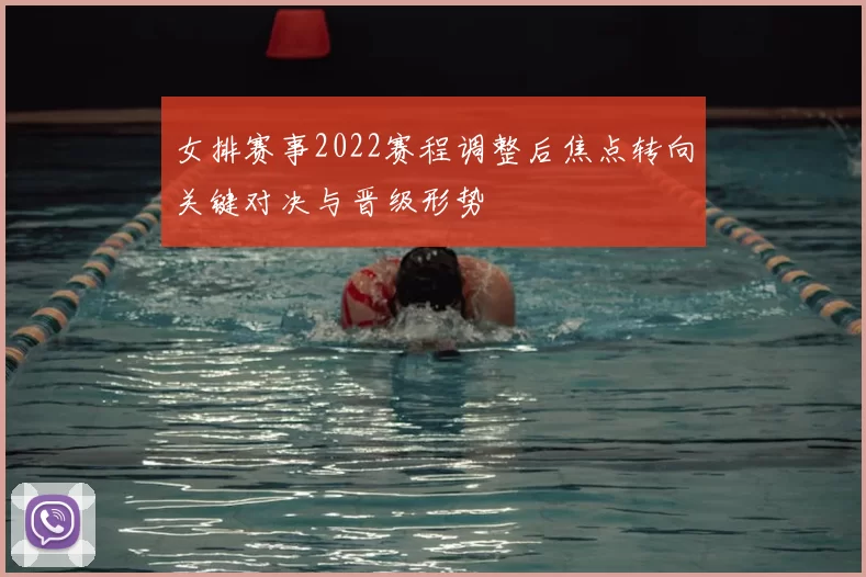 女排赛事2022赛程调整后焦点转向关键对决与晋级形势