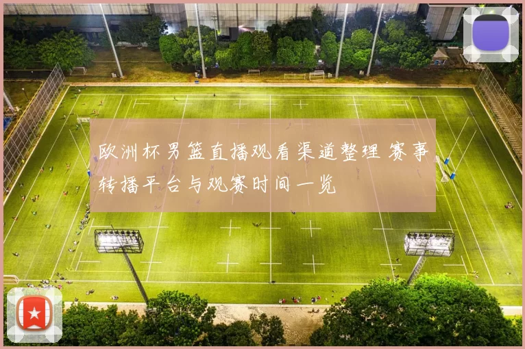 欧洲杯男篮直播观看渠道整理 赛事转播平台与观赛时间一览