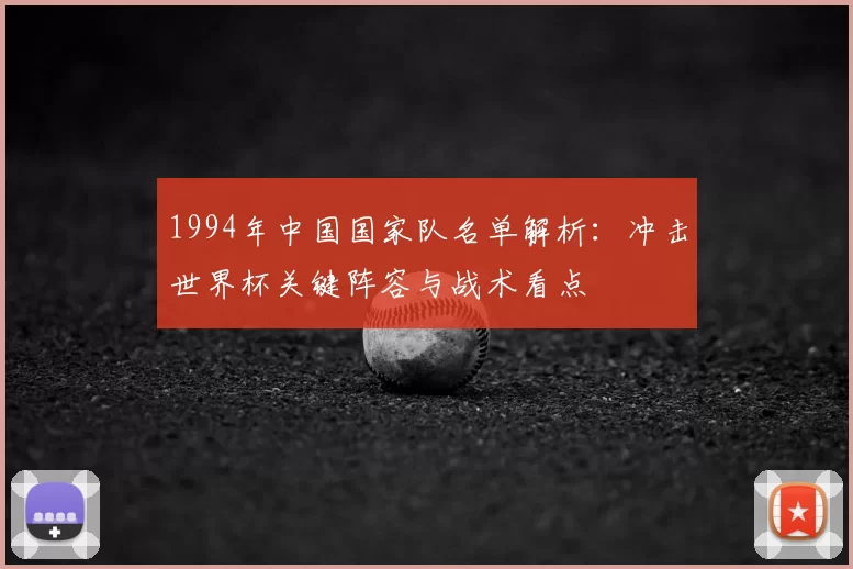 1994年中国国家队名单解析:冲击世界杯关键阵容与战术看点