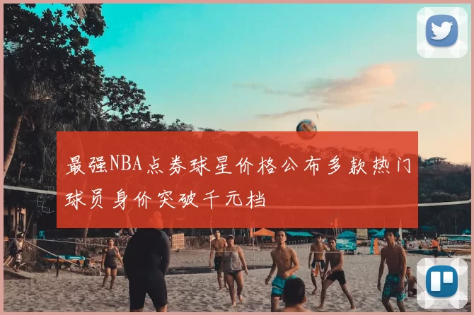 最强NBA点券球星价格公布多款热门球员身价突破千元档