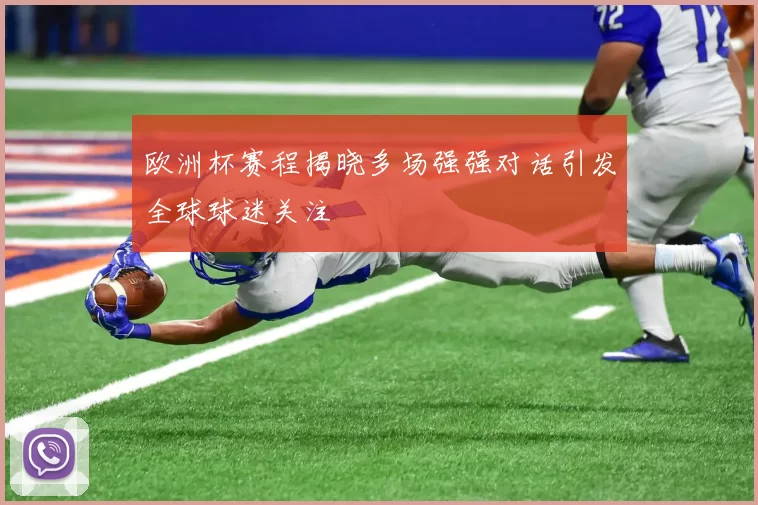 欧洲杯赛程揭晓多场强强对话引发全球球迷关注