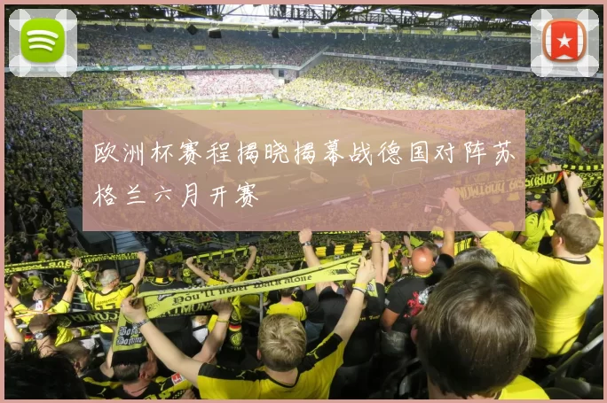 欧洲杯赛程揭晓揭幕战德国对阵苏格兰六月开赛