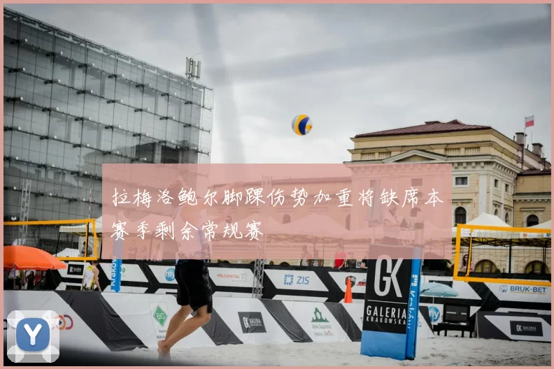 拉梅洛鲍尔脚踝伤势加重将缺席本赛季剩余常规赛