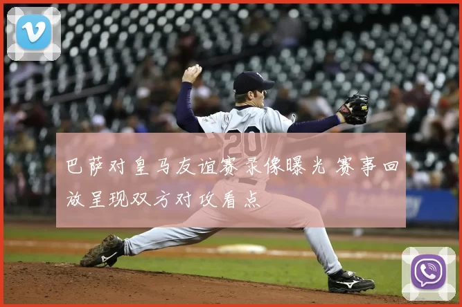 巴萨对皇马友谊赛录像曝光 赛事回放呈现双方对攻看点