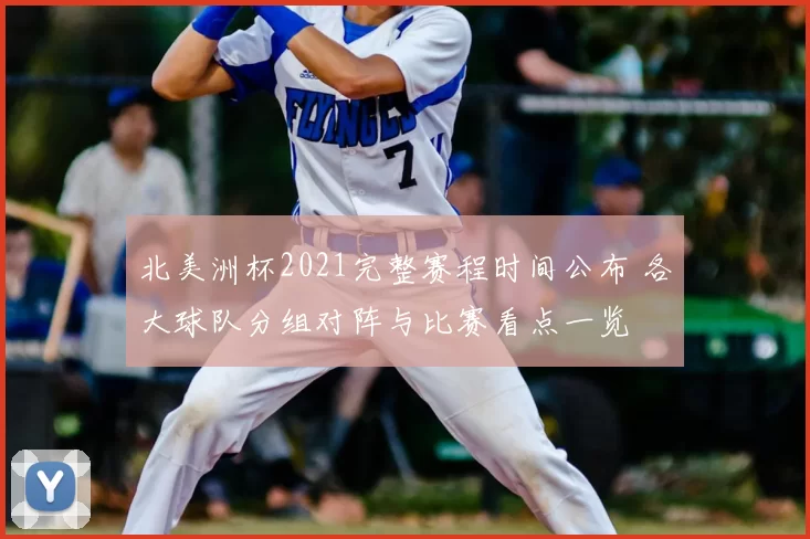 北美洲杯2021完整赛程时间公布 各大球队分组对阵与比赛看点一览