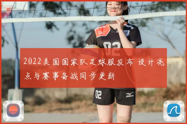 2022美国国家队足球服发布 设计亮点与赛事备战同步更新