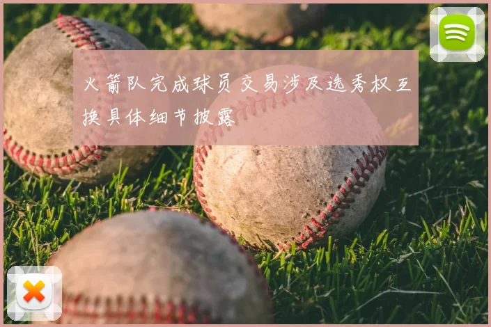 火箭队完成球员交易涉及选秀权互换具体细节披露