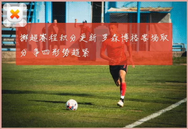 挪超赛程积分更新 罗森博格客场取分 争四形势趋紧