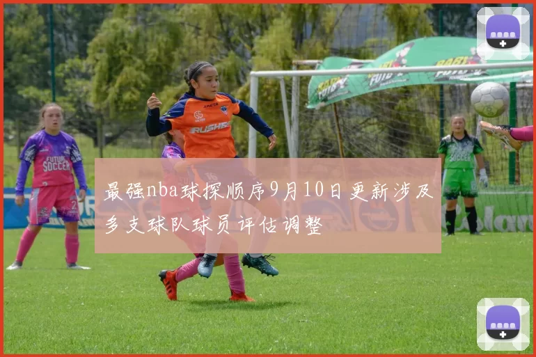 最强nba球探顺序9月10日更新涉及多支球队球员评估调整