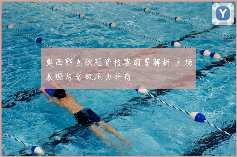 奥西耶克欧冠资格赛前景解析 主场表现与晋级压力并存