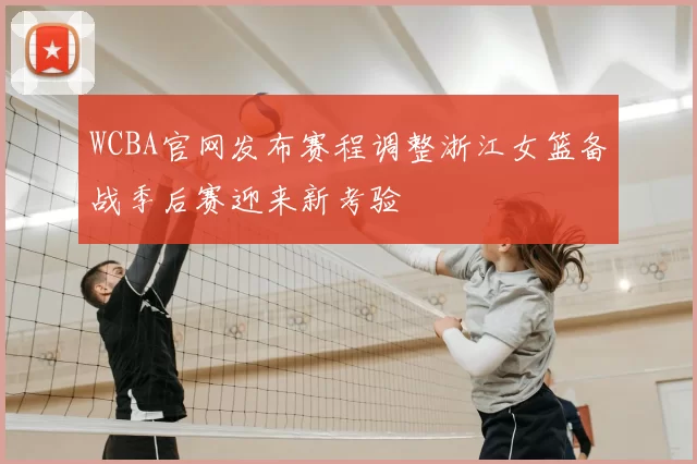 WCBA官网发布赛程调整浙江女篮备战季后赛迎来新考验