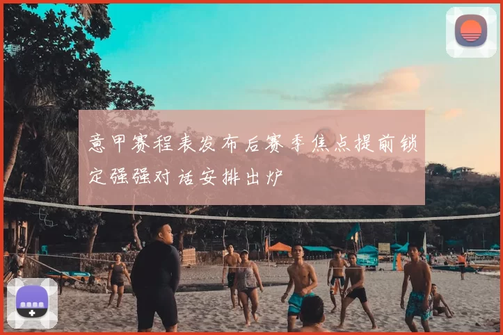 意甲赛程表发布后赛季焦点提前锁定强强对话安排出炉