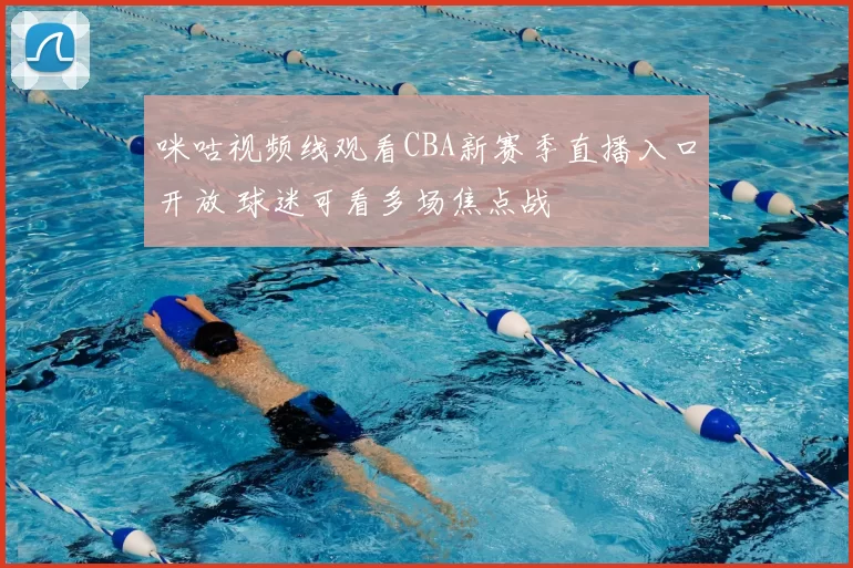 咪咕视频线观看CBA新赛季直播入口开放 球迷可看多场焦点战