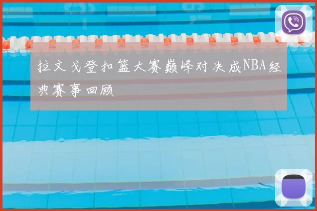 拉文戈登扣篮大赛巅峰对决成NBA经典赛事回顾